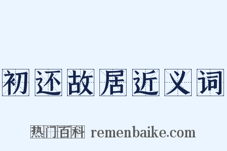 初还故居近义词是什么意思的图片